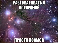 разговаривать о вселенной просто космос