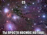 сs ты просто космос|котова|