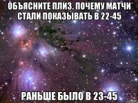 объясните плиз. почему матчи стали показывать в 22-45 раньше было в 23-45