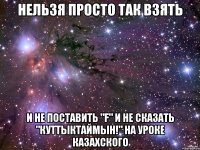 нельзя просто так взять и не поставить "f" и не сказать "куттыктаймын!" на уроке казахского