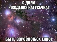 с днем рождения,натусечка! быть взрослой-ох*енно!