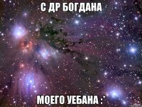 с др богдана моего уебана :*