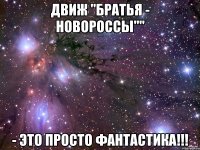 движ "братья - новороссы"" - это просто фантастика!!!