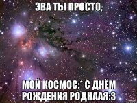 эва ты просто, мой космос:* с днём рождения роднаая:3