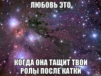 любовь это когда она тащит твои ролы после катки