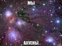 мы ахуены