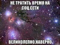 не тратить время на соц.сети великолепно,наверно