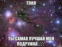 тоня ты самая лучшая моя подружка :*:*:*