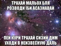 трахай мальох бля розводи їби асазнавай пей кури трахай сизий дим уходи в неизвесную даль