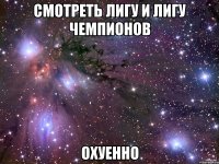 смотреть лигу и лигу чемпионов охуенно