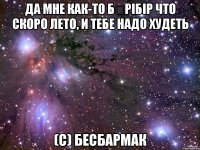 да мне как-то бӘрібір что скоро лето, и тебе надо худеть (c) бесбармак