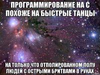 программирование на с похоже на быстрые танцы на только что отполированном полу людей с острыми бритвами в руках