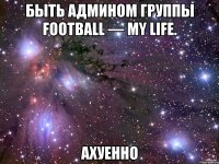 быть админом группы football — my life. ахуенно