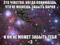 это чувство, когда понимаешь, что не можешь забыть парня и он не может забыть тебя <3