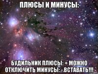 плюсы и минусы: будильник плюсы: + можно отключить минусы: - вставать!!!