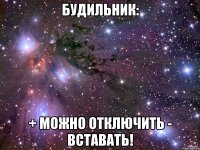 будильник: + можно отключить - вставать!