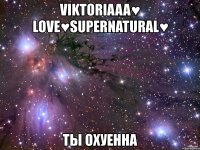 viktoriaaa♥ love♥supernatural♥ ты охуенна