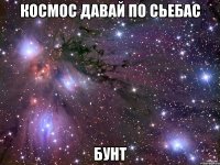 космос давай по сьебас бунт