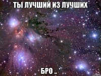 ты лучший из лучших бро .. *