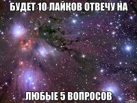 будет 10 лайков отвечу на любые 5 вопросов