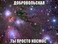 добровольская ты просто космос*