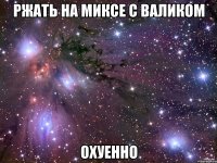 ржать на миксе с валиком охуенно