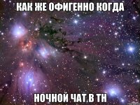 как же офигенно когда ночной чат в тн