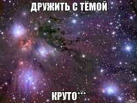 дружить с тёмой круто***