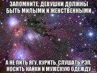 запомните, девушки должны быть милыми и женственными а не пить ягу, курить, слушать рэп, носить найки и мужскую одежду