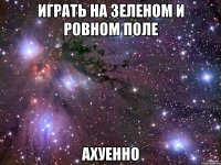 играть на зеленом и ровном поле ахуенно