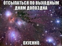 отсыпаться по выходным дням допоздна охуенно