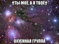 †ты моё, а я твоё† охуенная группа