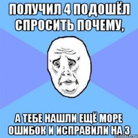 получил 4 подошёл спросить почему, а тебе нашли ещё море ошибок и исправили на 3