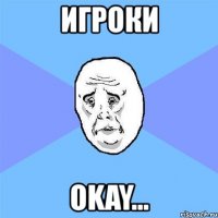 игроки okay...