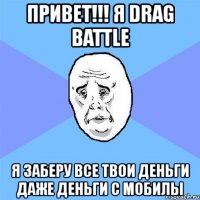 привет!!! я drag battle я заберу все твои деньги даже деньги с мобилы