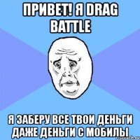 привет! я drag battle я заберу все твои деньги даже деньги с мобилы