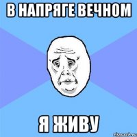 в напряге вечном я живу