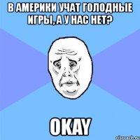 в америки учат голодные игры, а у нас нет? okay