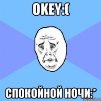 okey:( спокойной ночи:*