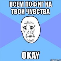 всем пофиг на твои чувства okay