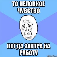 то неловкое чувство когда завтра на работу