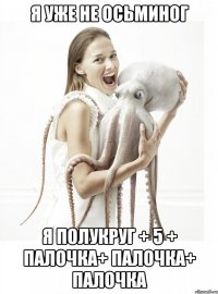 я уже не осьминог я полукруг + 5 + палочка+ палочка+ палочка