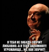  я тебя не забуду-звучит любовно.-а я тебя запомню!!! угрожающе… но, как звучит!