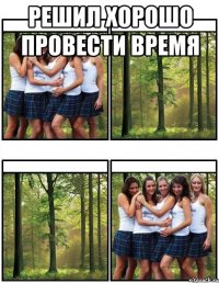 решил хорошо провести время 