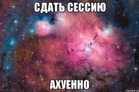 сдать сессию ахуенно