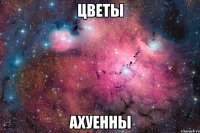 цветы ахуенны