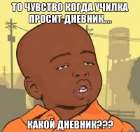 то чувство когда училка просит дневник.... какой дневник???