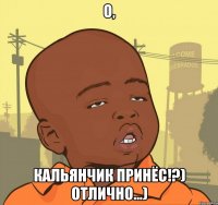 о, кальянчик принёс!?) отлично...)