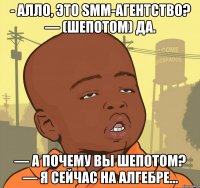 - алло, это smm-агентство? — (шепотом) да. — а почему вы шепотом? — я сейчас на алгебре…