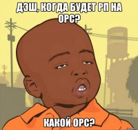 дэш, когда будет рп на орс? какой орс?